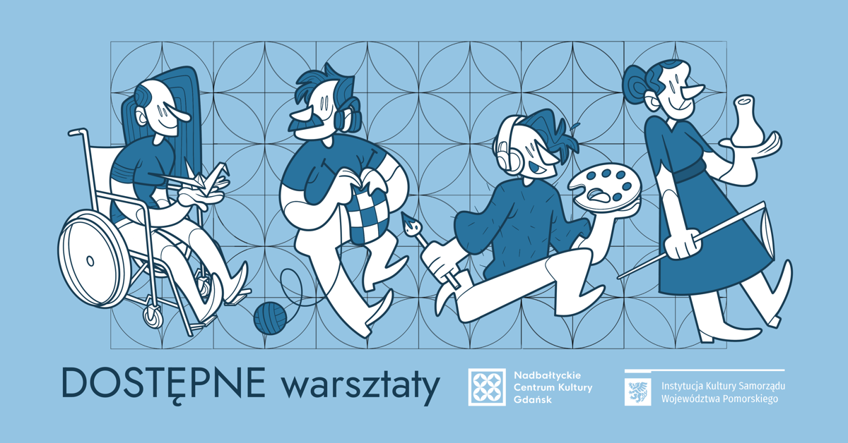 Ilustracja promująca dostępne warsztaty: pięć stylizowanych postaci podczas różnych aktywności artystycznych (osoba na wózku rysująca, osoba robiąca na drutach, osoba z psem asystującym i słuchawkami, osoba malująca, osoba tworząca ceramikę). Na dole napis „DOSTĘPNE warsztaty” oraz logotypy Nadbałtyckiego Centrum Kultury w Gdańsku i Instytucji Kultury Samorządu Województwa Pomorskiego.