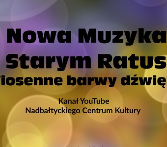 Na grafice jest napis Nowa Muzyka w Starym Ratuszu Wiosenne barwy dźwięku Kanał YouTube Nadbałthyckiego Centrum Kultury