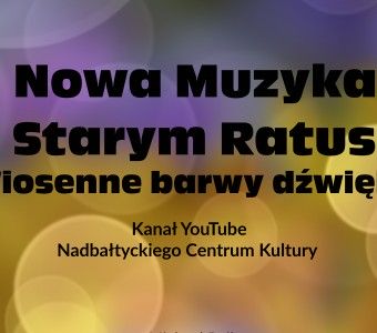 Na grafice jest napis Nowa Muzyka w Starym Ratuszu Wiosenne barwy dźwięku Kanał YouTube Nadbałthyckiego Centrum Kultury